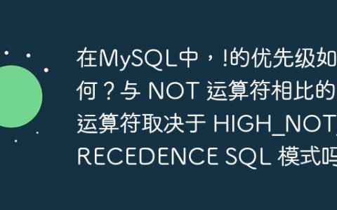 在MySQL中，!的优先级如何？与 NOT 运算符相比的运算符取决于 HIGH_NOT_PRECEDENCE SQL 模式吗？
