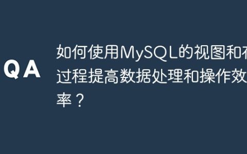 如何使用MySQL的视图和存储过程提高数据处理和操作效率？
