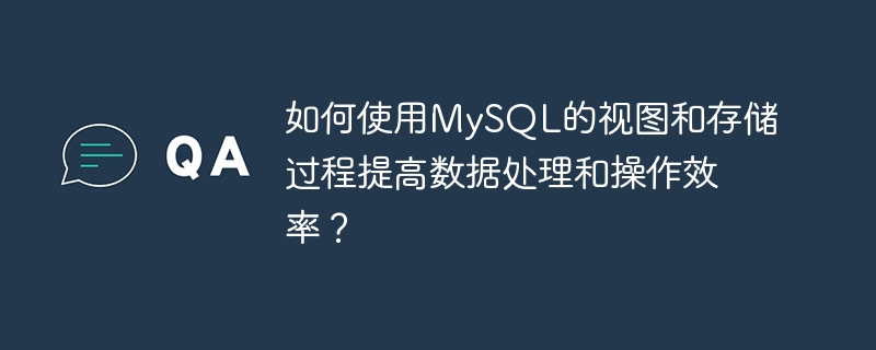 如何使用mysql的视图和存储过程提高数据处理和操作效率?