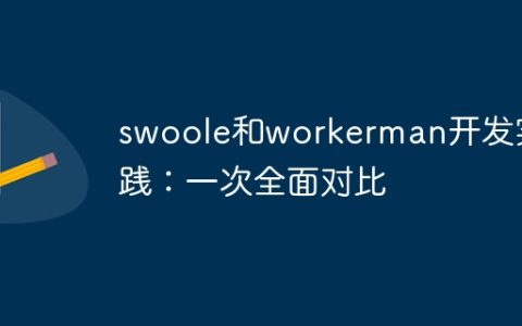 swoole和workerman开发实践：一次全面对比