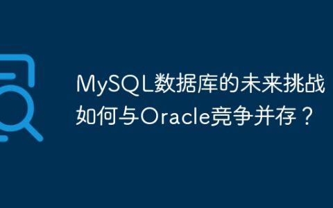 MySQL数据库的未来挑战：如何与Oracle竞争并存？