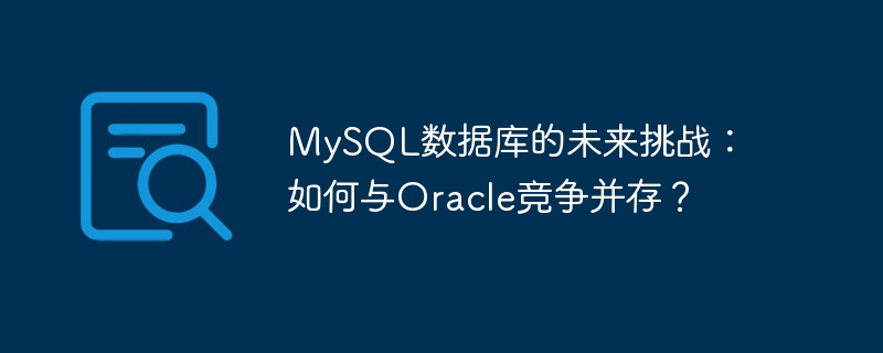 mysql数据库的未来挑战：如何与oracle竞争并存？