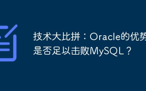 技术大比拼：Oracle的优势是否足以击败MySQL？