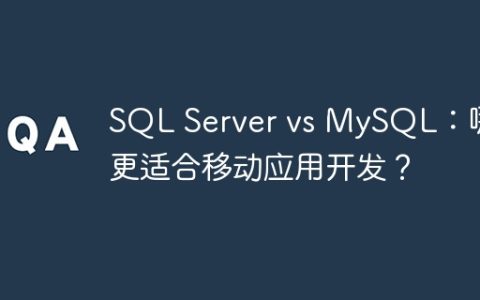SQL Server vs MySQL：哪个更适合移动应用开发？