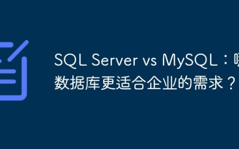 SQL Server vs MySQL：哪个数据库更适合企业的需求？