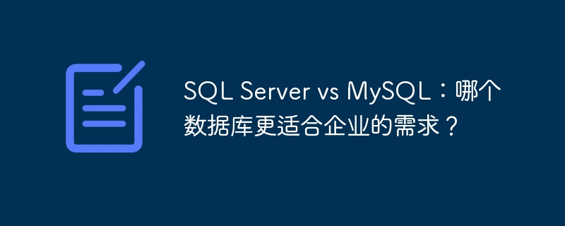 sql server vs mysql:哪个数据库更适合企业的需求?