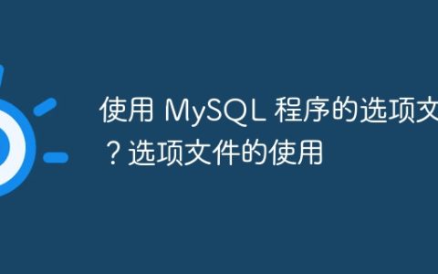 使用 MySQL 程序的选项文件？选项文件的使用