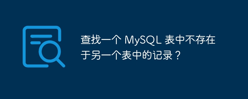查找一个 mysql 表中不存在于另一个表中的记录?