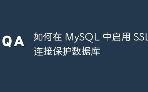 如何在 MySQL 中启用 SSL 连接保护数据库