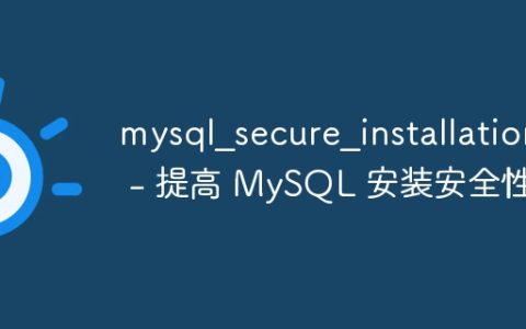 mysql_secure_installation – 提高 MySQL 安装安全性