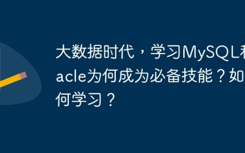 大数据时代，学习MySQL和Oracle为何成为必备技能？如何学习？