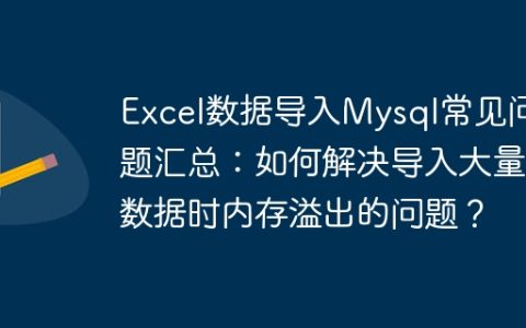 Excel数据导入Mysql常见问题汇总：如何解决导入大量数据时内存溢出的问题？