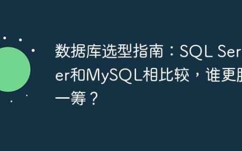 数据库选型指南：SQL Server和MySQL相比较，谁更胜一筹？