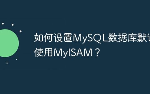 如何设置MySQL数据库默认使用MyISAM？
