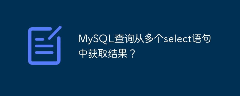 mysql查询从多个select语句中获取结果？