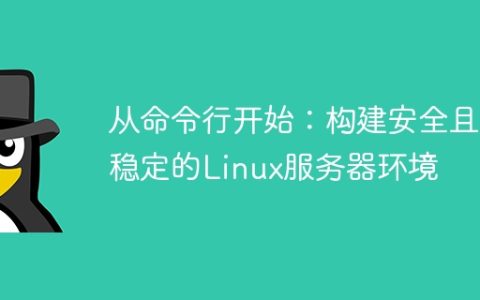 从命令行开始：构建安全且稳定的Linux服务器环境
