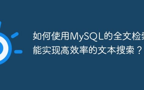 如何使用MySQL的全文检索功能实现高效率的文本搜索？