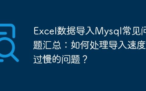 Excel数据导入Mysql常见问题汇总：如何处理导入速度过慢的问题？