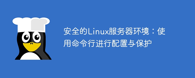 安全的linux服务器环境:使用命令行进行配置与保护