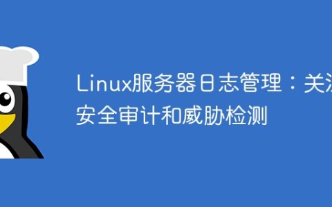 Linux服务器日志管理：关注安全审计和威胁检测