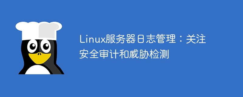 linux服务器日志管理:关注安全审计和威胁检测