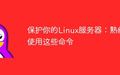 保护你的Linux服务器：熟练使用这些命令