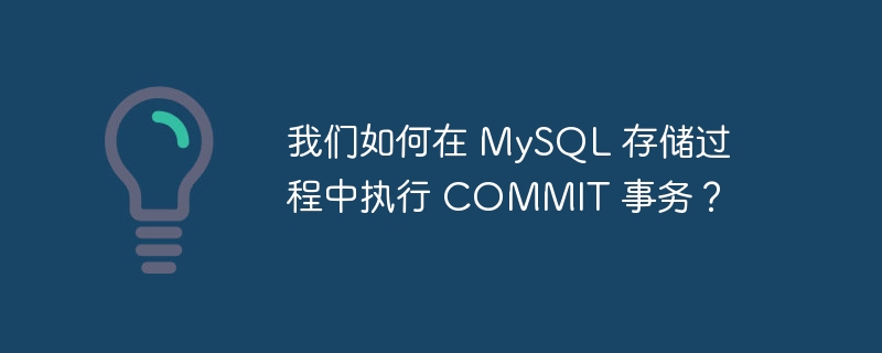 我们如何在 mysql 存储过程中执行 commit 事务?