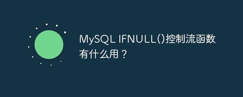 mysql ifnull()控制流函数有什么用?