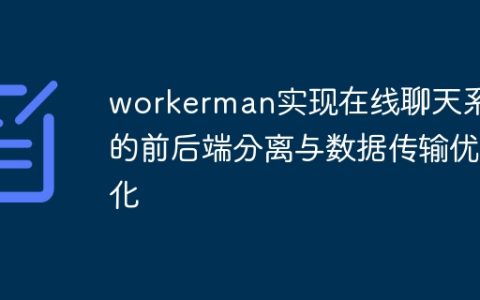 workerman实现在线聊天系统的前后端分离与数据传输优化