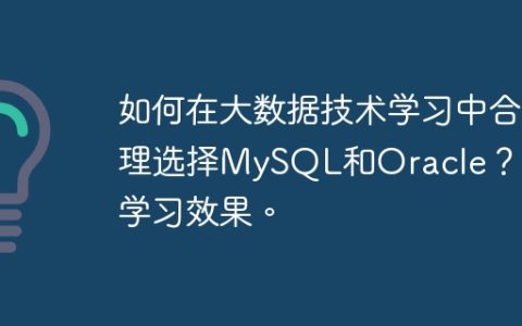 如何在大数据技术学习中合理选择MySQL和Oracle？提高学习效果。