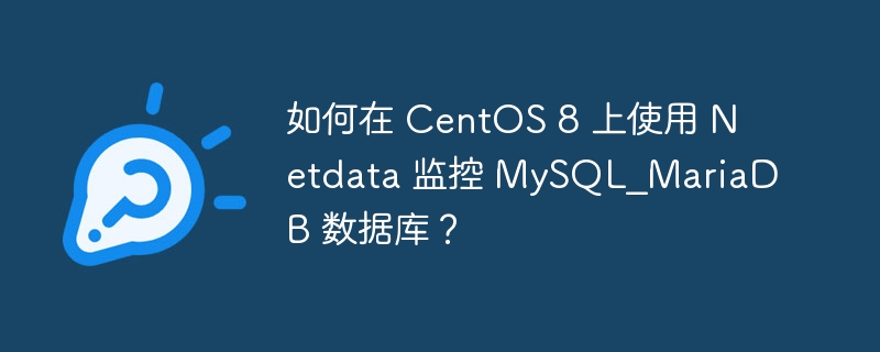 如何在 centos 8 上使用 netdata 监控 mysql_mariadb 数据库?