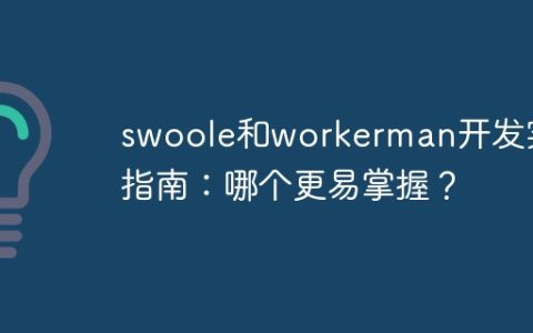 swoole和workerman开发实用指南：哪个更易掌握？