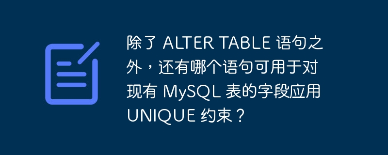 除了 alter table 语句之外,还有哪个语句可用于对现有 mysql 表的字段应用 unique 约束?