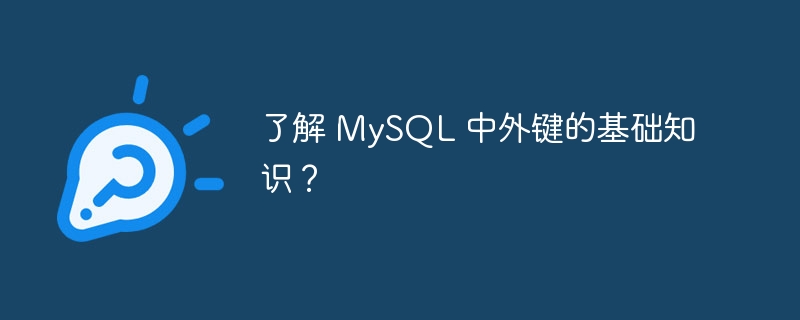 了解 mysql 中外键的基础知识?