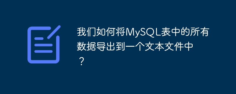 我们如何将mysql表中的所有数据导出到一个文本文件中?