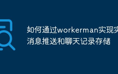 如何通过workerman实现实时消息推送和聊天记录存储
