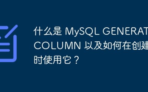 什么是 MySQL GENERATED COLUMN 以及如何在创建表时使用它？