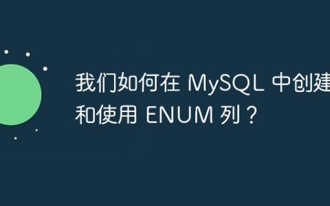 我们如何在 MySQL 中创建和使用 ENUM 列？