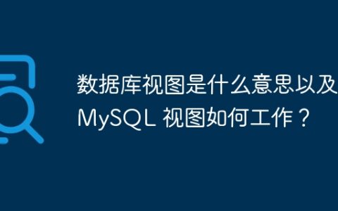 数据库视图是什么意思以及 MySQL 视图如何工作？