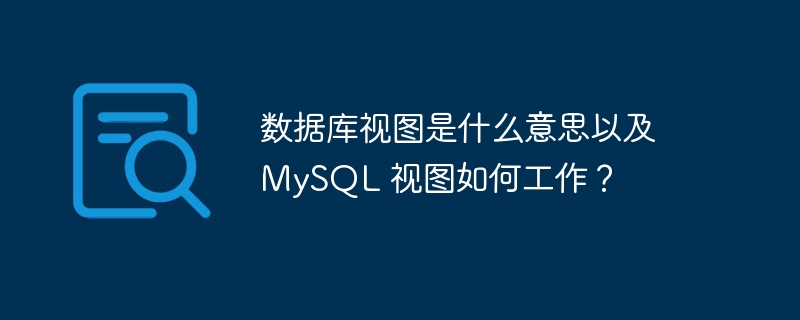 数据库视图是什么意思以及 mysql 视图如何工作?