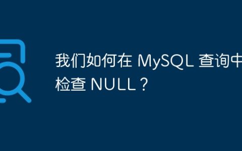 我们如何在 MySQL 查询中检查 NULL？