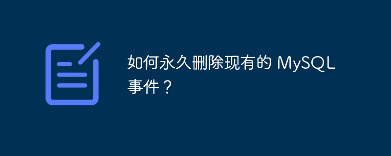 如何永久删除现有的 mysql 事件?
