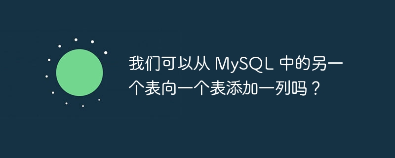 我们可以从 mysql 中的另一个表向一个表添加一列吗?
