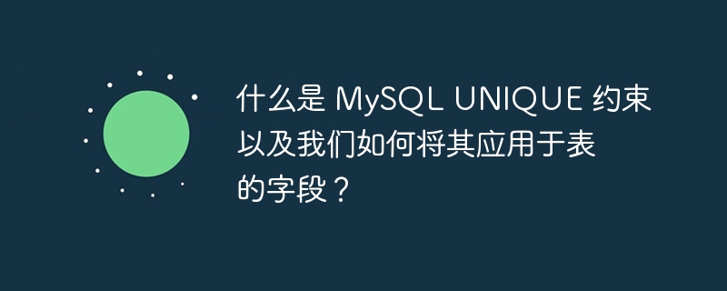 什么是 mysql unique 约束以及我们如何将其应用于表的字段?
