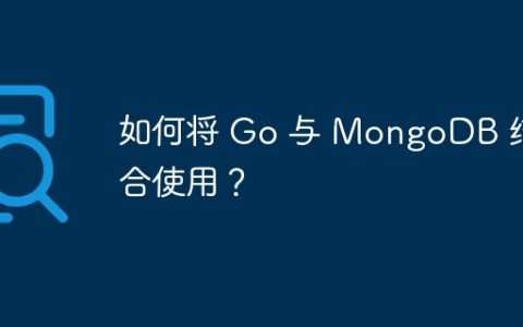 如何将 Go 与 MongoDB 结合使用？