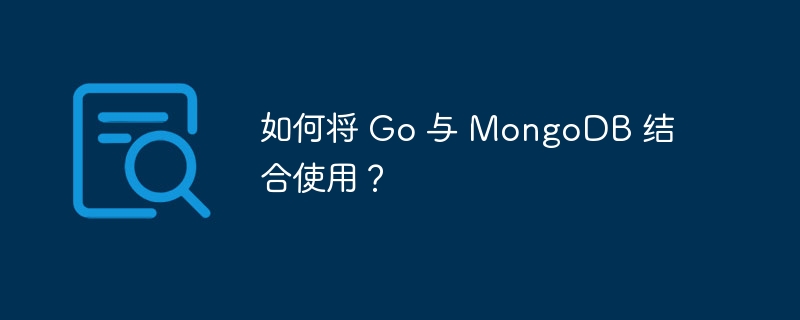 如何将 go 与 mongodb 结合使用?