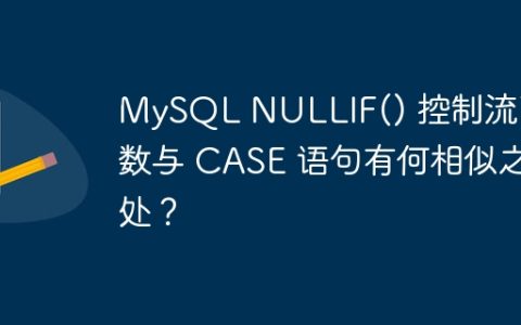 MySQL NULLIF() 控制流函数与 CASE 语句有何相似之处？