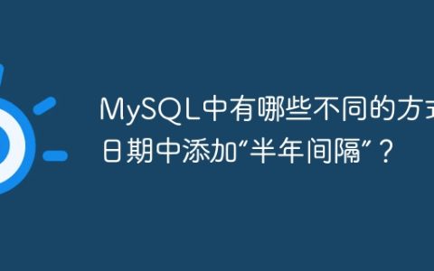 MySQL中有哪些不同的方式在日期中添加“半年间隔”？