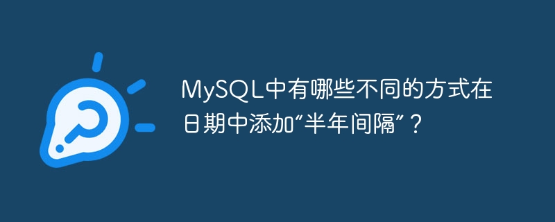mysql中有哪些不同的方式在日期中添加“半年间隔”?