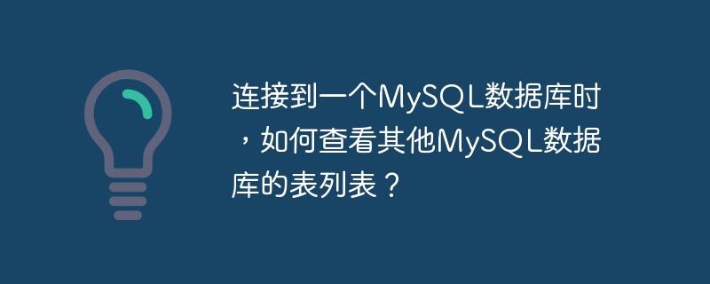 连接到一个mysql数据库时，如何查看其他mysql数据库的表列表？